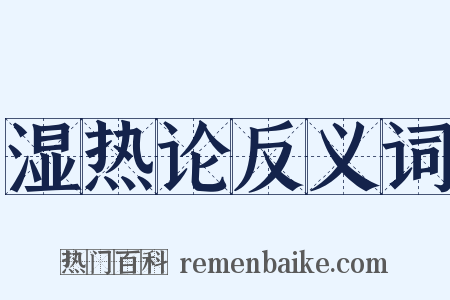 湿热论反义词是什么意思的图片